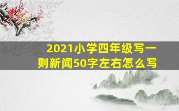 2021小学四年级写一则新闻50字左右怎么写