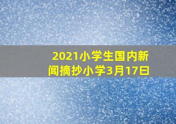 2021小学生国内新闻摘抄小学3月17曰