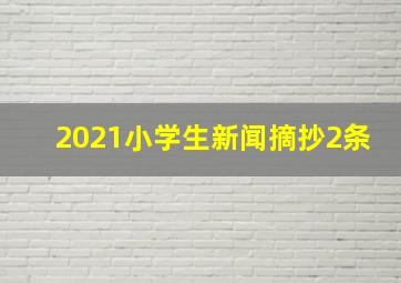 2021小学生新闻摘抄2条