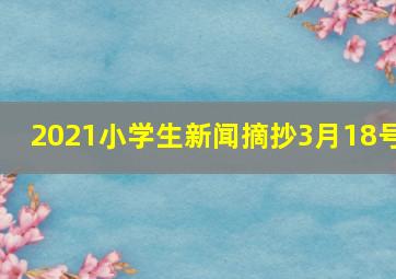 2021小学生新闻摘抄3月18号