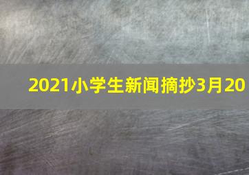 2021小学生新闻摘抄3月20