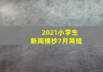 2021小学生新闻摘抄7月简短