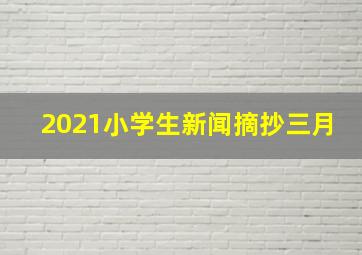 2021小学生新闻摘抄三月