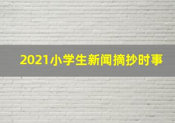 2021小学生新闻摘抄时事