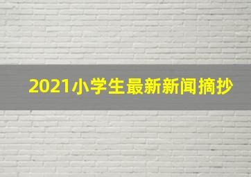 2021小学生最新新闻摘抄