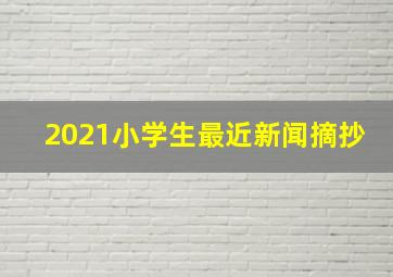 2021小学生最近新闻摘抄