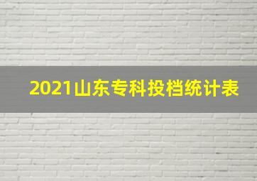 2021山东专科投档统计表