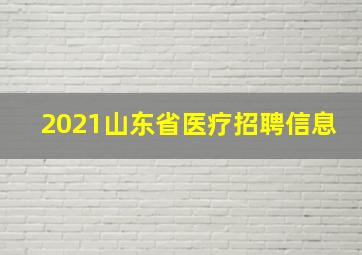 2021山东省医疗招聘信息