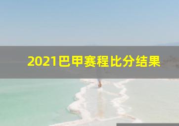 2021巴甲赛程比分结果