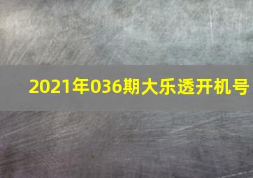 2021年036期大乐透开机号