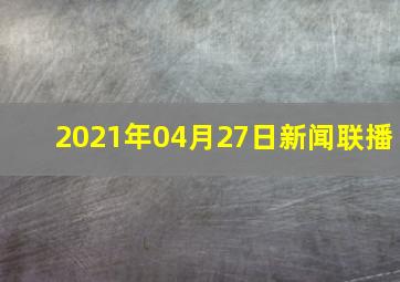 2021年04月27日新闻联播