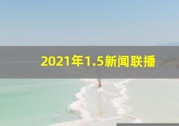 2021年1.5新闻联播