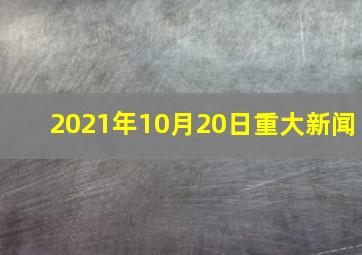 2021年10月20日重大新闻