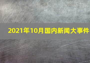 2021年10月国内新闻大事件