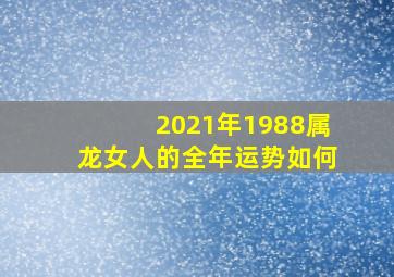 2021年1988属龙女人的全年运势如何