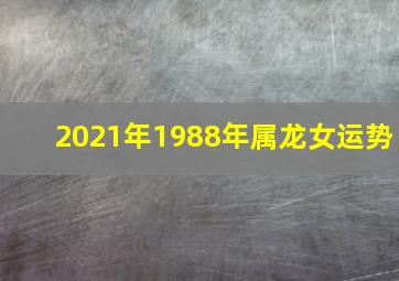 2021年1988年属龙女运势