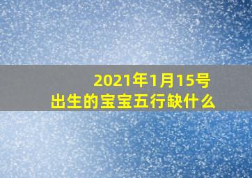 2021年1月15号出生的宝宝五行缺什么