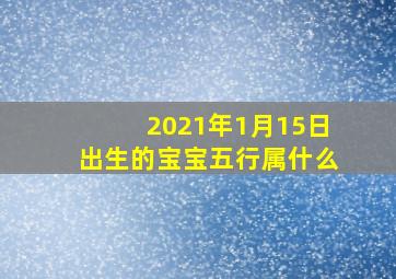 2021年1月15日出生的宝宝五行属什么