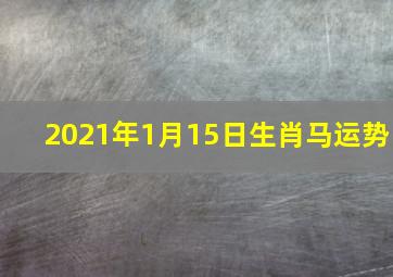 2021年1月15日生肖马运势