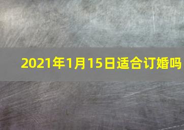 2021年1月15日适合订婚吗