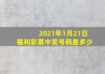 2021年1月21日福利彩票中奖号码是多少