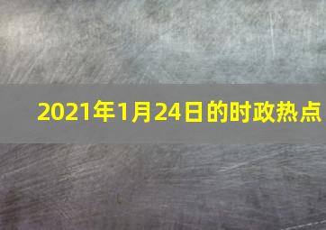 2021年1月24日的时政热点