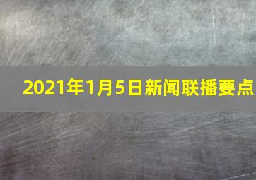 2021年1月5日新闻联播要点