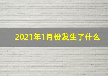 2021年1月份发生了什么