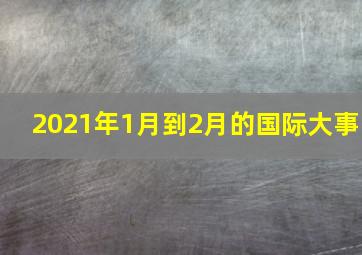 2021年1月到2月的国际大事