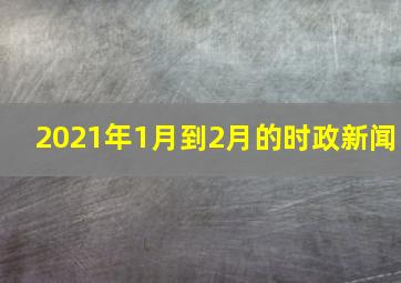 2021年1月到2月的时政新闻