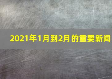 2021年1月到2月的重要新闻