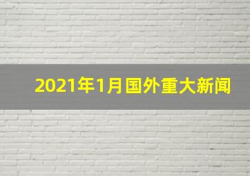 2021年1月国外重大新闻