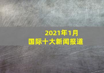 2021年1月国际十大新闻报道