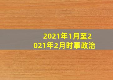 2021年1月至2021年2月时事政治