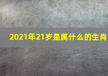 2021年21岁是属什么的生肖