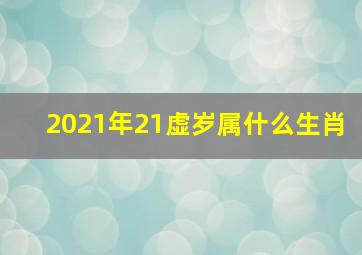 2021年21虚岁属什么生肖