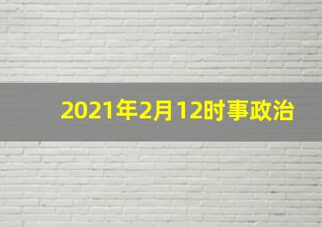 2021年2月12时事政治