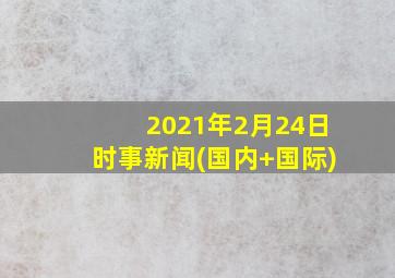 2021年2月24日时事新闻(国内+国际)