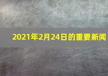 2021年2月24日的重要新闻