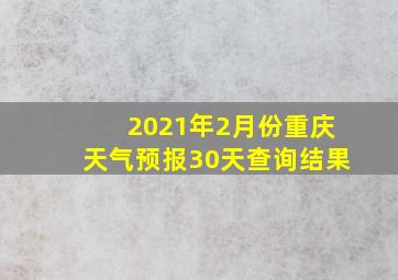 2021年2月份重庆天气预报30天查询结果