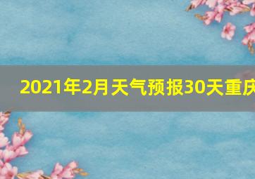 2021年2月天气预报30天重庆