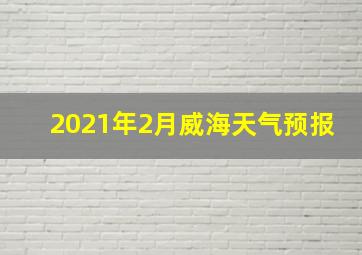 2021年2月威海天气预报