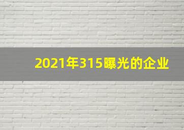 2021年315曝光的企业