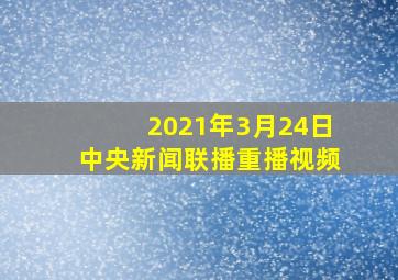 2021年3月24日中央新闻联播重播视频