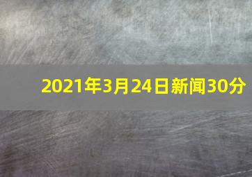 2021年3月24日新闻30分