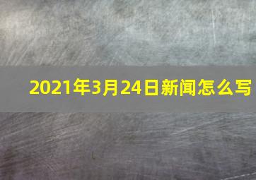 2021年3月24日新闻怎么写