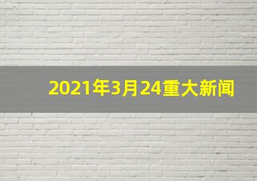 2021年3月24重大新闻