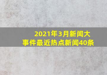 2021年3月新闻大事件最近热点新闻40条