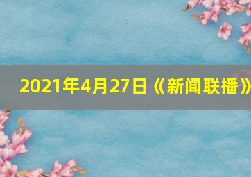 2021年4月27日《新闻联播》