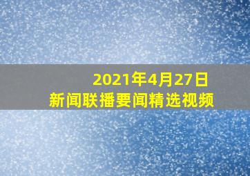 2021年4月27日新闻联播要闻精选视频